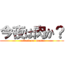 今夜は肉か？ (attack on meat)