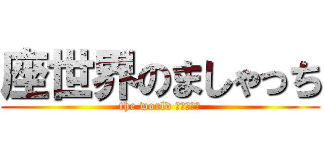 座世界のましゃっち (the world ましゃっち)