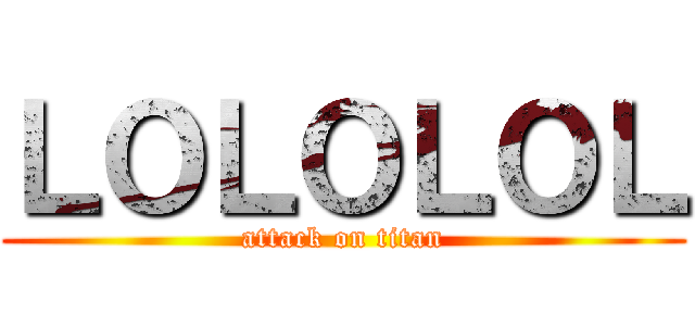 ＬＯＬＯＬＯＬ (attack on titan)