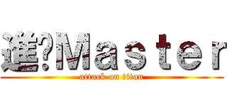 進擊Ｍａｓｔｅｒ (attack on titan)