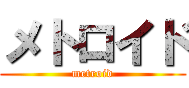 メトロイド (metroid)