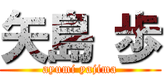 矢島 歩 (ayumi yajima)