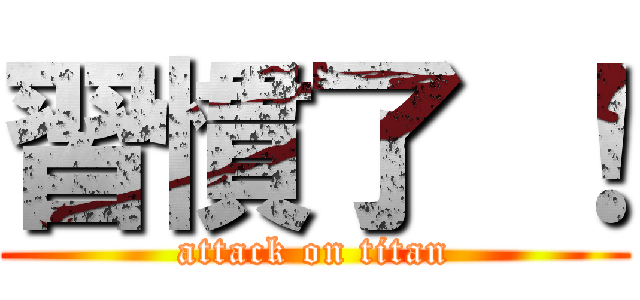 習慣了 ！ (attack on titan)