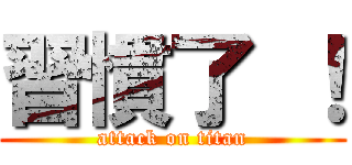 習慣了 ！ (attack on titan)