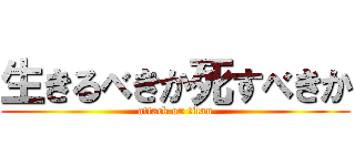 生きるべきか死すべきか (attack on titan)