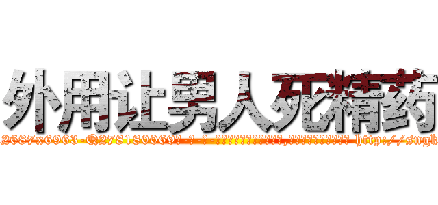 外用让男人死精药 (外用让男人死精药【电-186x2687x6963-Q278180069元-吉-药-业】我们做的是长期生意,靠的是老客户长期支持 http://sngk.net/7vJ8QL
)