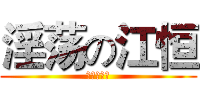 淫荡の江恒 (一夜十次郎)