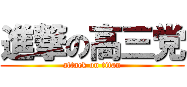 進撃の高三党 (attack on titan)