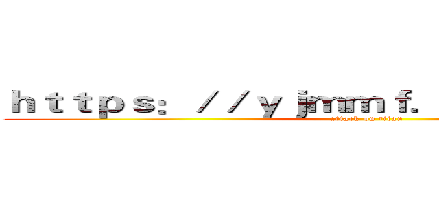 ｈｔｔｐｓ：／／ｙｊｍｍｆ．ｙｙ５ｕｎｒ．ｃｎ (attack on titan)