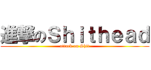 進撃のＳｈｉｔｈｅａｄ (attack on Shit)