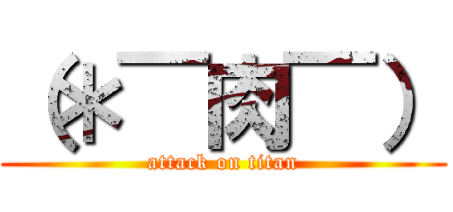 （＊￣肉￣） (attack on titan)