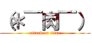 （＊￣肉￣） (attack on titan)