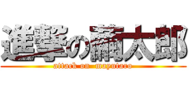 進撃の繭太郎 (attack on  mayutaro)