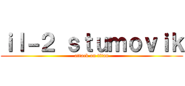 ｉｌ－２ ｓｔｕｍｏｖｉｋ (attack on titan)