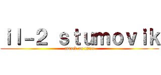 ｉｌ－２ ｓｔｕｍｏｖｉｋ (attack on titan)