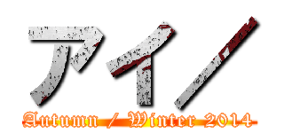 アイ／ (Autumn / Winter 2014)