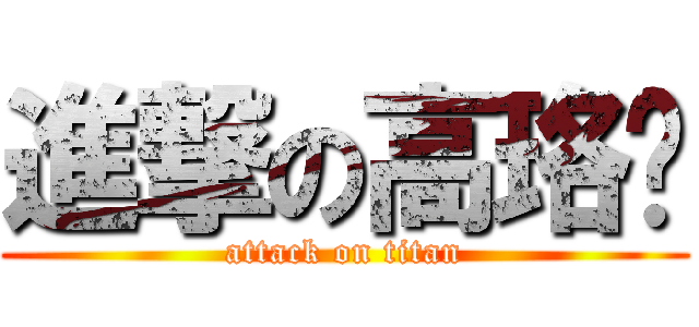 進撃の高珞瑄 (attack on titan)