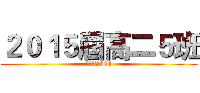 ２０１５屆高二５班 (進擊のA504)