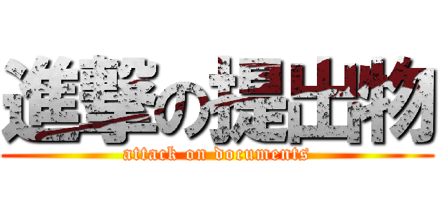 進撃の提出物 (attack on documents)