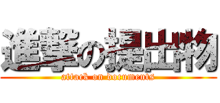 進撃の提出物 (attack on documents)