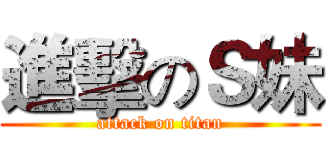 進擊のＳ妹 (attack on titan)