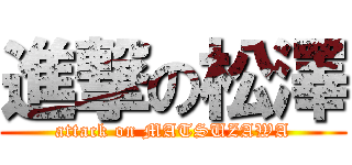進撃の松澤 (attack on MATSUZAWA)