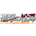 進撃の松澤 (attack on MATSUZAWA)