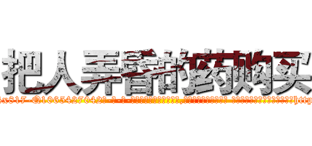 把人弄昏的药购买 (把人弄昏的药购买【电-话151x68344x817-Q1065427042元-吉-药-业】我们做的是长期生意,靠的是老客户长期支持 把人弄昏的药购买在发表了一篇http://sngk.net/riHz77

参考消息网我们做的是长期生意,靠的是老客户长期支持也许我们早该意识到，就连鲍勃·霍斯金斯（金球奖戏剧类电影男主角 
)
