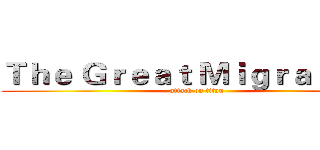 Ｔｈｅ Ｇｒｅａｔ Ｍｉｇｒａｔｉｏｎ (attack on titan)