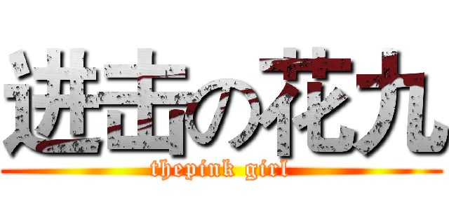 进击の花九 (thepink girl)