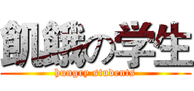 飢餓の学生 (hungry students)