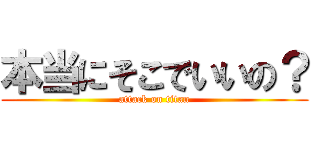 本当にそこでいいの？ (attack on titan)