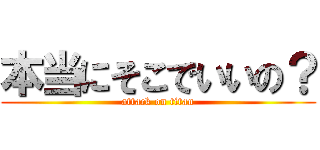 本当にそこでいいの？ (attack on titan)