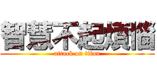 智慧不起煩惱 (attack on titan)