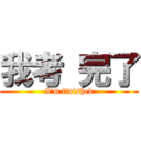 我考 完了 (I\'m finished)