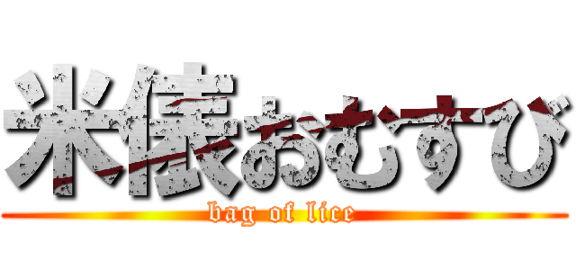 米俵おむすび (bag of lice)