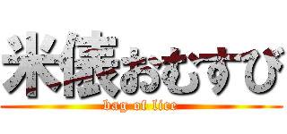 米俵おむすび (bag of lice)