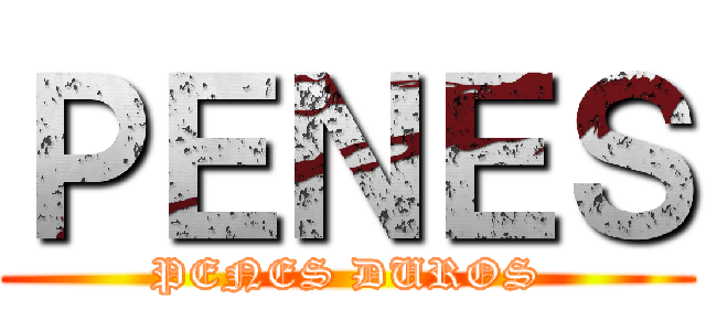 ＰＥＮＥＳ (PENES DUROS)
