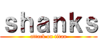 ｓｈａｎｋｓ (attack on titan)
