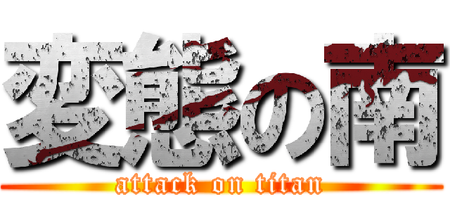 変態の南 (attack on titan)