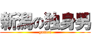 新潟の独身男 (gatara)