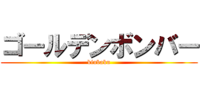 ゴールデンボンバー (kinbaku)