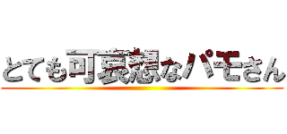 とても可哀想なパモさん ()