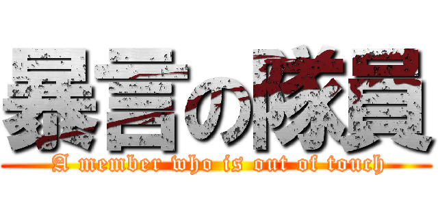 暴言の隊員 ( A member who is out of touch)