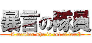 暴言の隊員 ( A member who is out of touch)