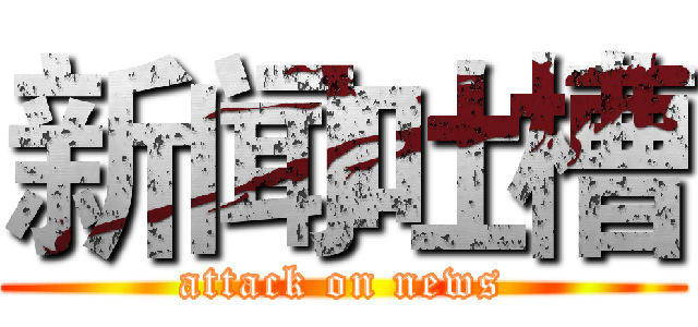 新闻吐槽 (attack on news)