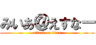 みいあ＠えすなー (attack on titan)