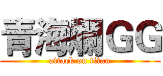 青海爛ＧＧ (attack on titan)
