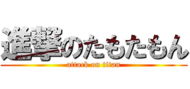 進撃のたもたもん (attack on titan)