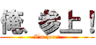 俺、参上！ (I`m here!)